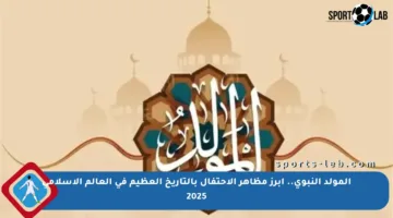 المولد النبوي.. أبرز مظاهر الاحتفال بالتاريخ العظيم في العالم الإسلامي 2025